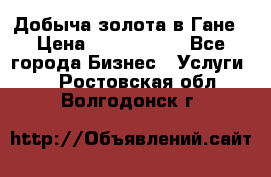 Добыча золота в Гане › Цена ­ 1 000 000 - Все города Бизнес » Услуги   . Ростовская обл.,Волгодонск г.